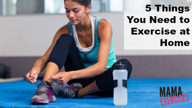 5 Things You Need to Start Exercising at Home - MamaExercises.com