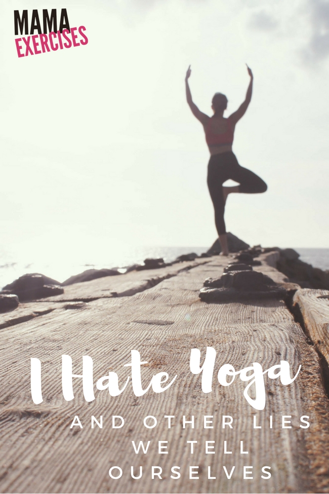 I Hate Yoga and the Other Lies We Tell Ourselves - MamaExercises.com